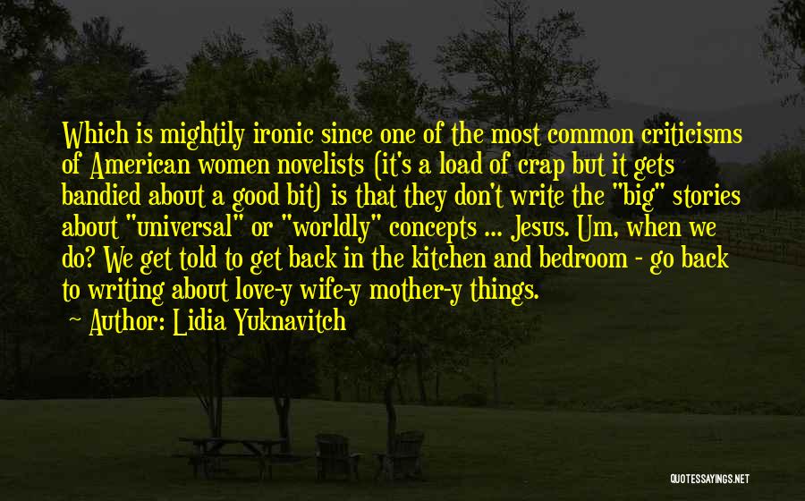 Lidia Yuknavitch Quotes: Which Is Mightily Ironic Since One Of The Most Common Criticisms Of American Women Novelists (it's A Load Of Crap