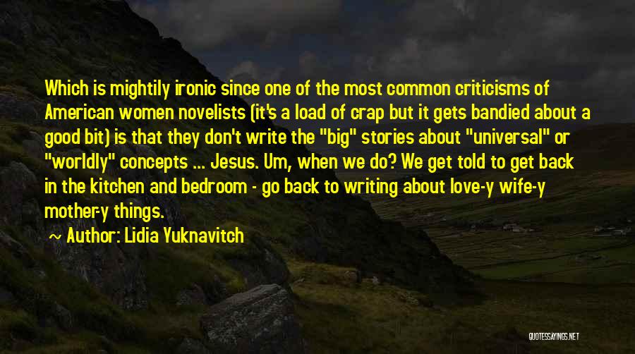 Lidia Yuknavitch Quotes: Which Is Mightily Ironic Since One Of The Most Common Criticisms Of American Women Novelists (it's A Load Of Crap