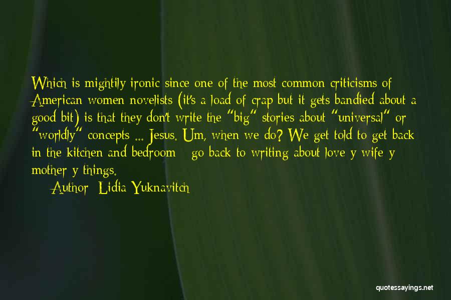 Lidia Yuknavitch Quotes: Which Is Mightily Ironic Since One Of The Most Common Criticisms Of American Women Novelists (it's A Load Of Crap