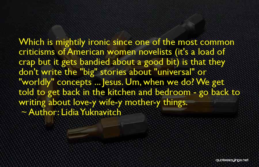 Lidia Yuknavitch Quotes: Which Is Mightily Ironic Since One Of The Most Common Criticisms Of American Women Novelists (it's A Load Of Crap