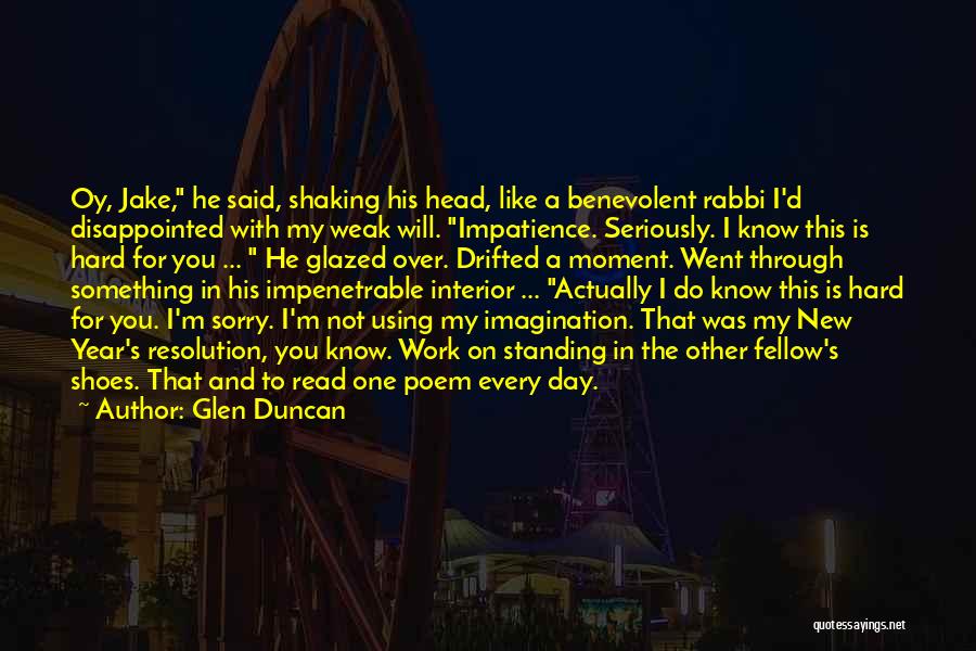 Glen Duncan Quotes: Oy, Jake, He Said, Shaking His Head, Like A Benevolent Rabbi I'd Disappointed With My Weak Will. Impatience. Seriously. I