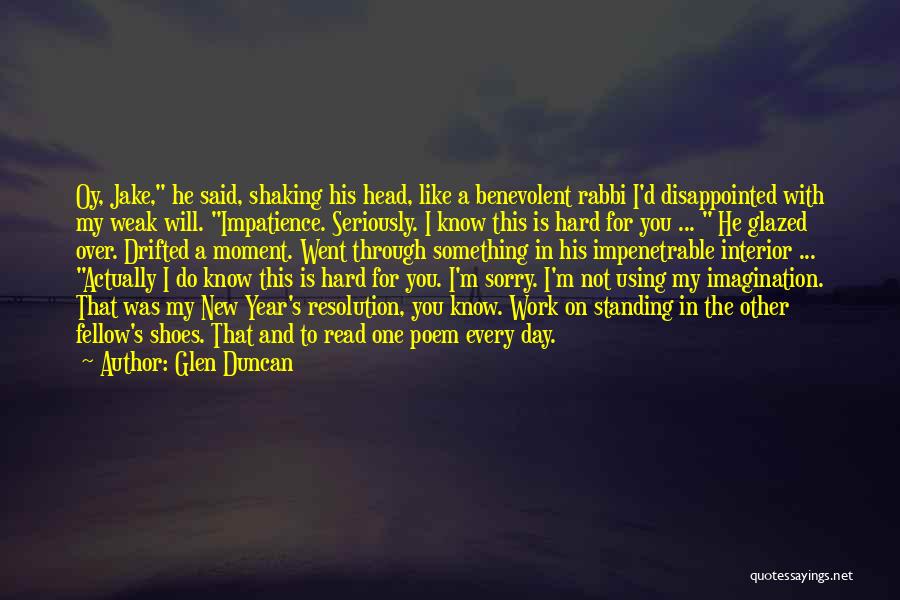 Glen Duncan Quotes: Oy, Jake, He Said, Shaking His Head, Like A Benevolent Rabbi I'd Disappointed With My Weak Will. Impatience. Seriously. I