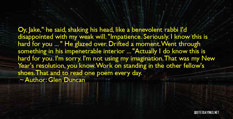 Glen Duncan Quotes: Oy, Jake, He Said, Shaking His Head, Like A Benevolent Rabbi I'd Disappointed With My Weak Will. Impatience. Seriously. I