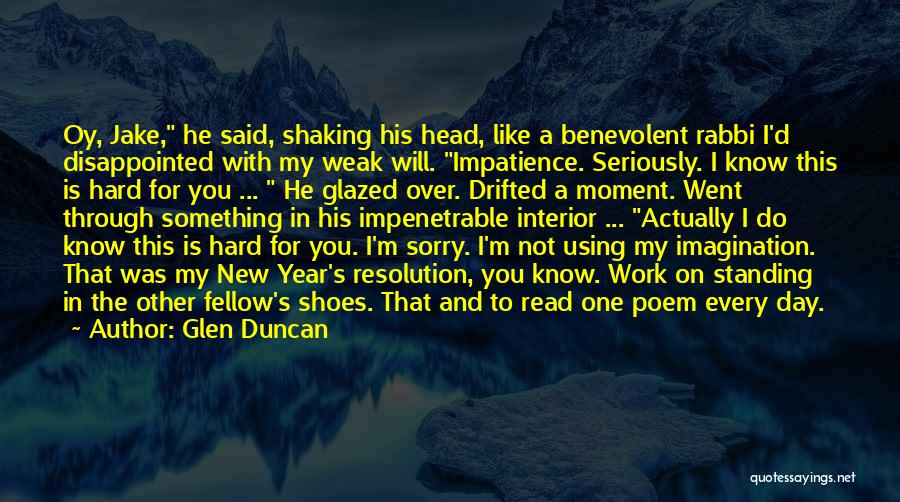 Glen Duncan Quotes: Oy, Jake, He Said, Shaking His Head, Like A Benevolent Rabbi I'd Disappointed With My Weak Will. Impatience. Seriously. I