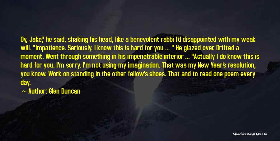 Glen Duncan Quotes: Oy, Jake, He Said, Shaking His Head, Like A Benevolent Rabbi I'd Disappointed With My Weak Will. Impatience. Seriously. I