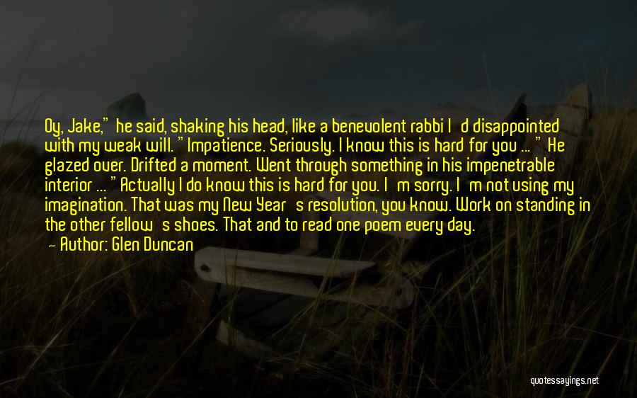 Glen Duncan Quotes: Oy, Jake, He Said, Shaking His Head, Like A Benevolent Rabbi I'd Disappointed With My Weak Will. Impatience. Seriously. I