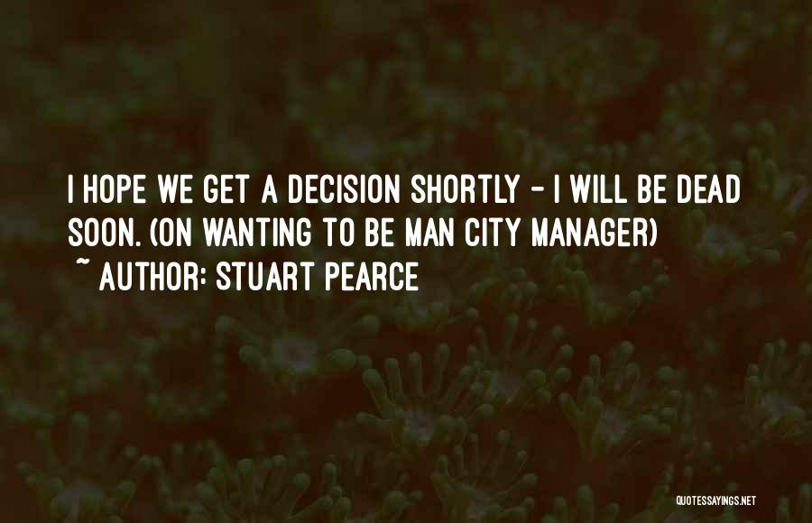 Stuart Pearce Quotes: I Hope We Get A Decision Shortly - I Will Be Dead Soon. (on Wanting To Be Man City Manager)