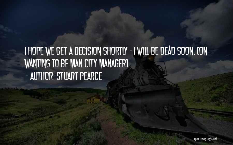Stuart Pearce Quotes: I Hope We Get A Decision Shortly - I Will Be Dead Soon. (on Wanting To Be Man City Manager)