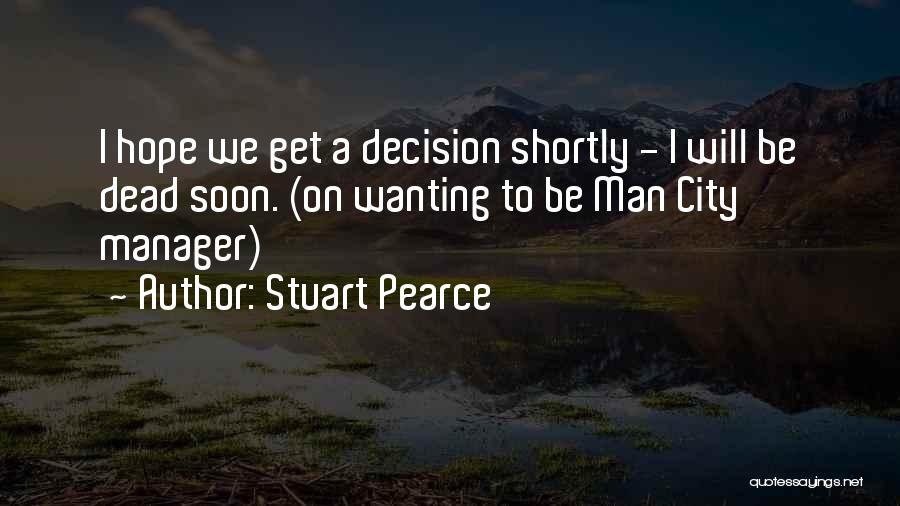 Stuart Pearce Quotes: I Hope We Get A Decision Shortly - I Will Be Dead Soon. (on Wanting To Be Man City Manager)