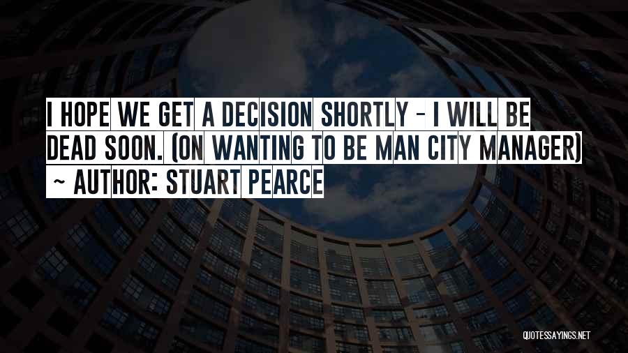 Stuart Pearce Quotes: I Hope We Get A Decision Shortly - I Will Be Dead Soon. (on Wanting To Be Man City Manager)
