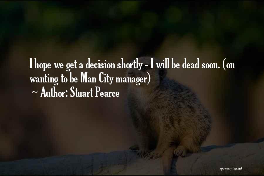 Stuart Pearce Quotes: I Hope We Get A Decision Shortly - I Will Be Dead Soon. (on Wanting To Be Man City Manager)