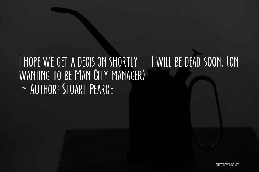 Stuart Pearce Quotes: I Hope We Get A Decision Shortly - I Will Be Dead Soon. (on Wanting To Be Man City Manager)