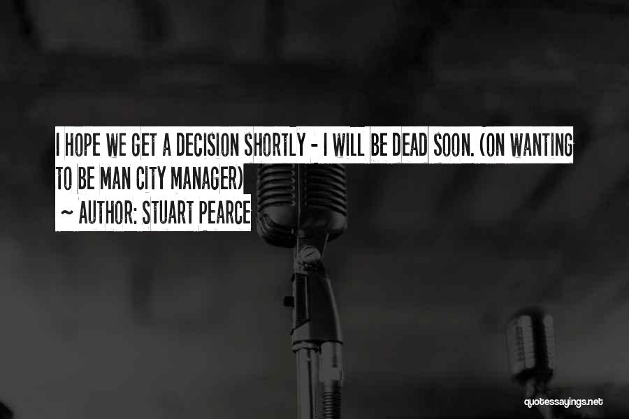 Stuart Pearce Quotes: I Hope We Get A Decision Shortly - I Will Be Dead Soon. (on Wanting To Be Man City Manager)