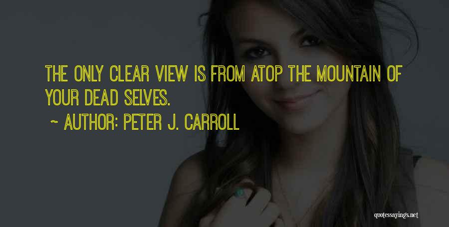 Peter J. Carroll Quotes: The Only Clear View Is From Atop The Mountain Of Your Dead Selves.