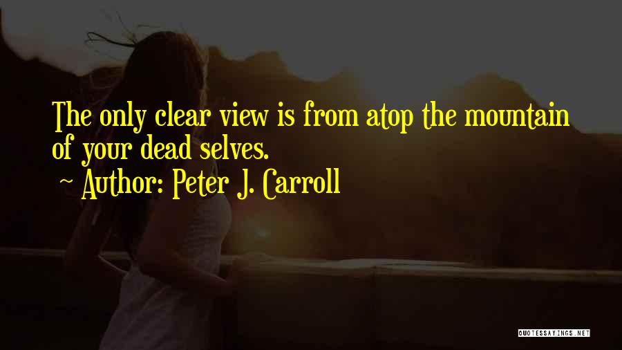 Peter J. Carroll Quotes: The Only Clear View Is From Atop The Mountain Of Your Dead Selves.