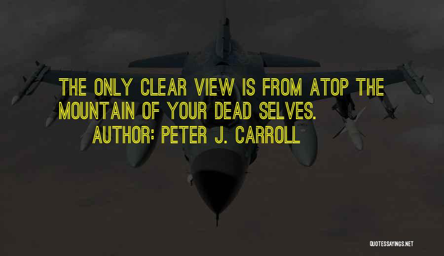 Peter J. Carroll Quotes: The Only Clear View Is From Atop The Mountain Of Your Dead Selves.