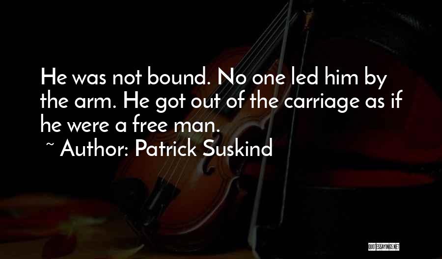 Patrick Suskind Quotes: He Was Not Bound. No One Led Him By The Arm. He Got Out Of The Carriage As If He