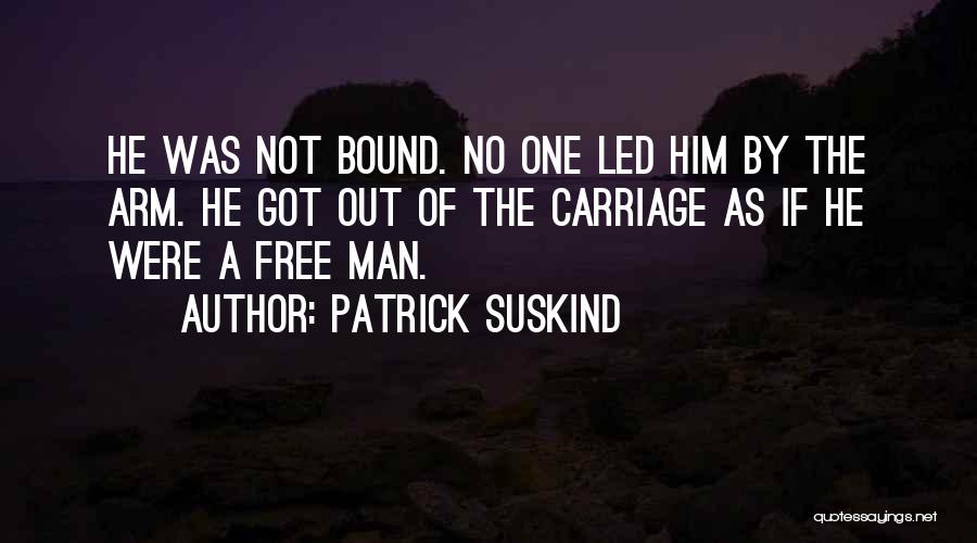 Patrick Suskind Quotes: He Was Not Bound. No One Led Him By The Arm. He Got Out Of The Carriage As If He