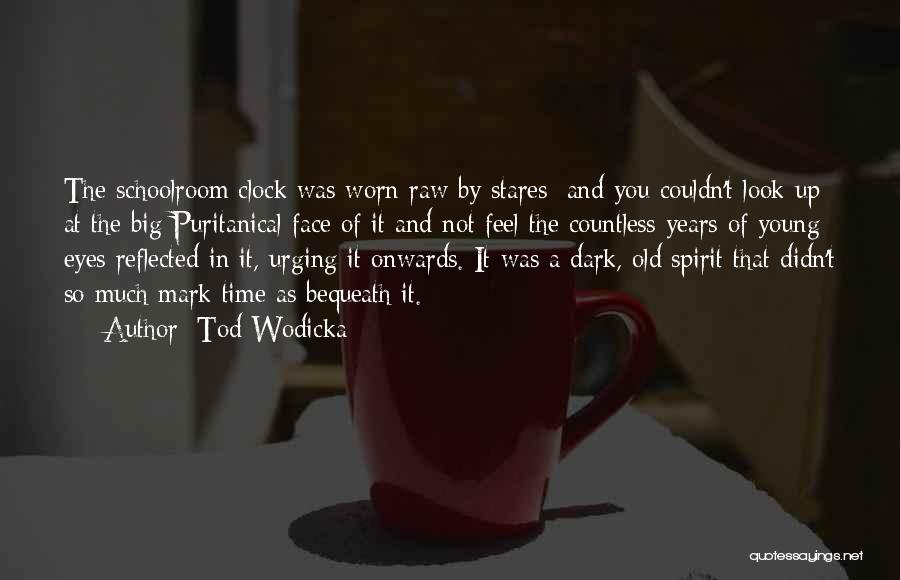 Tod Wodicka Quotes: The Schoolroom Clock Was Worn Raw By Stares; And You Couldn't Look Up At The Big Puritanical Face Of It
