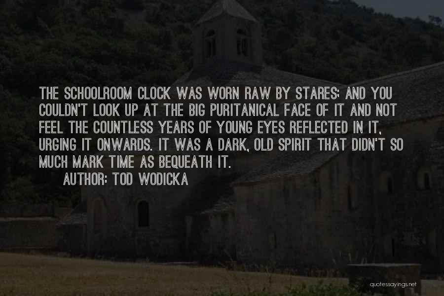 Tod Wodicka Quotes: The Schoolroom Clock Was Worn Raw By Stares; And You Couldn't Look Up At The Big Puritanical Face Of It