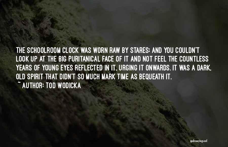 Tod Wodicka Quotes: The Schoolroom Clock Was Worn Raw By Stares; And You Couldn't Look Up At The Big Puritanical Face Of It