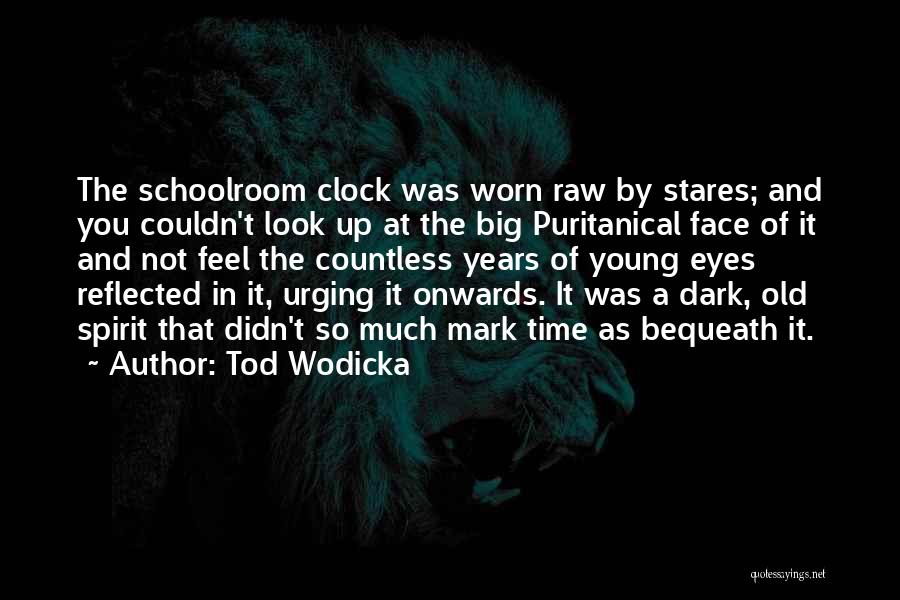 Tod Wodicka Quotes: The Schoolroom Clock Was Worn Raw By Stares; And You Couldn't Look Up At The Big Puritanical Face Of It