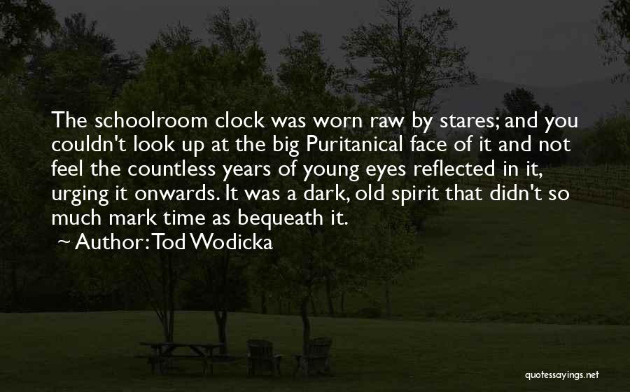 Tod Wodicka Quotes: The Schoolroom Clock Was Worn Raw By Stares; And You Couldn't Look Up At The Big Puritanical Face Of It