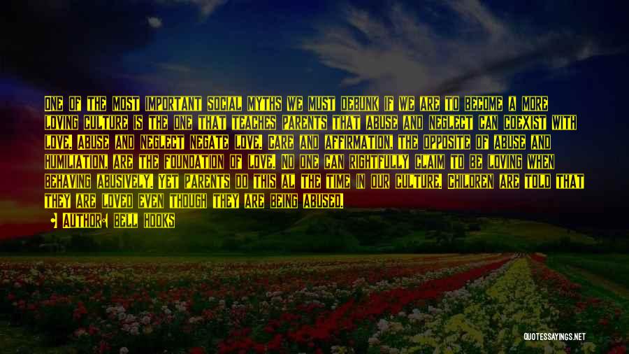 Bell Hooks Quotes: One Of The Most Important Social Myths We Must Debunk If We Are To Become A More Loving Culture Is