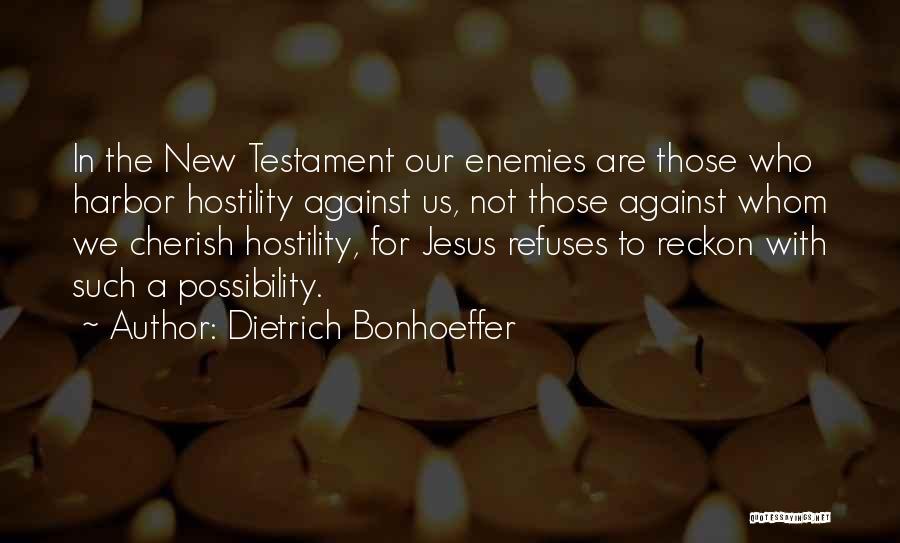 Dietrich Bonhoeffer Quotes: In The New Testament Our Enemies Are Those Who Harbor Hostility Against Us, Not Those Against Whom We Cherish Hostility,
