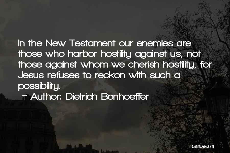 Dietrich Bonhoeffer Quotes: In The New Testament Our Enemies Are Those Who Harbor Hostility Against Us, Not Those Against Whom We Cherish Hostility,