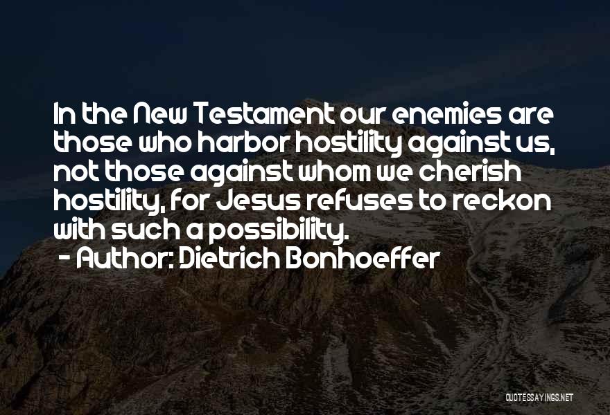 Dietrich Bonhoeffer Quotes: In The New Testament Our Enemies Are Those Who Harbor Hostility Against Us, Not Those Against Whom We Cherish Hostility,