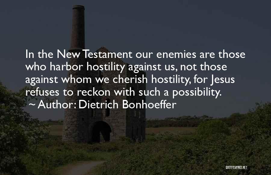 Dietrich Bonhoeffer Quotes: In The New Testament Our Enemies Are Those Who Harbor Hostility Against Us, Not Those Against Whom We Cherish Hostility,