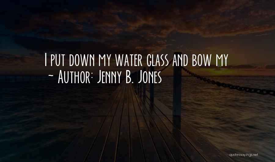 Jenny B. Jones Quotes: I Put Down My Water Glass And Bow My