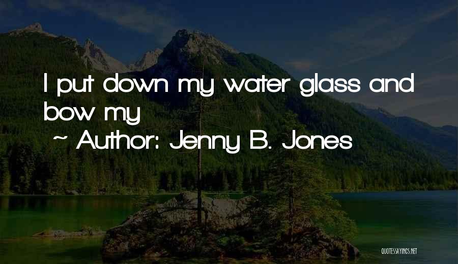 Jenny B. Jones Quotes: I Put Down My Water Glass And Bow My