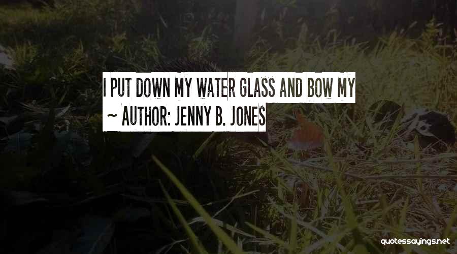 Jenny B. Jones Quotes: I Put Down My Water Glass And Bow My