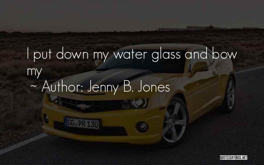 Jenny B. Jones Quotes: I Put Down My Water Glass And Bow My