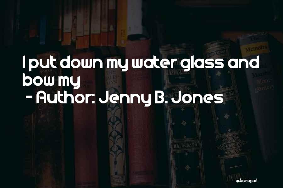 Jenny B. Jones Quotes: I Put Down My Water Glass And Bow My