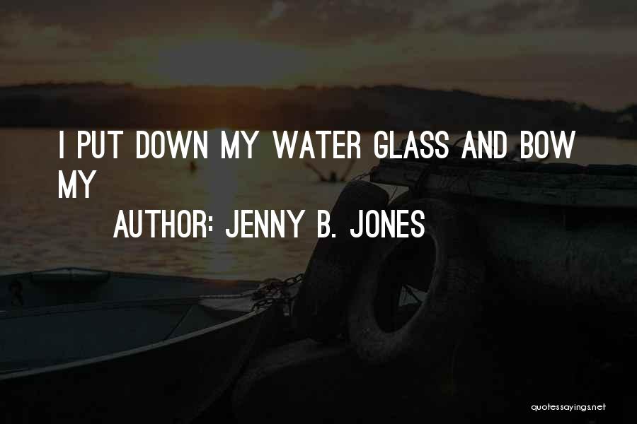 Jenny B. Jones Quotes: I Put Down My Water Glass And Bow My
