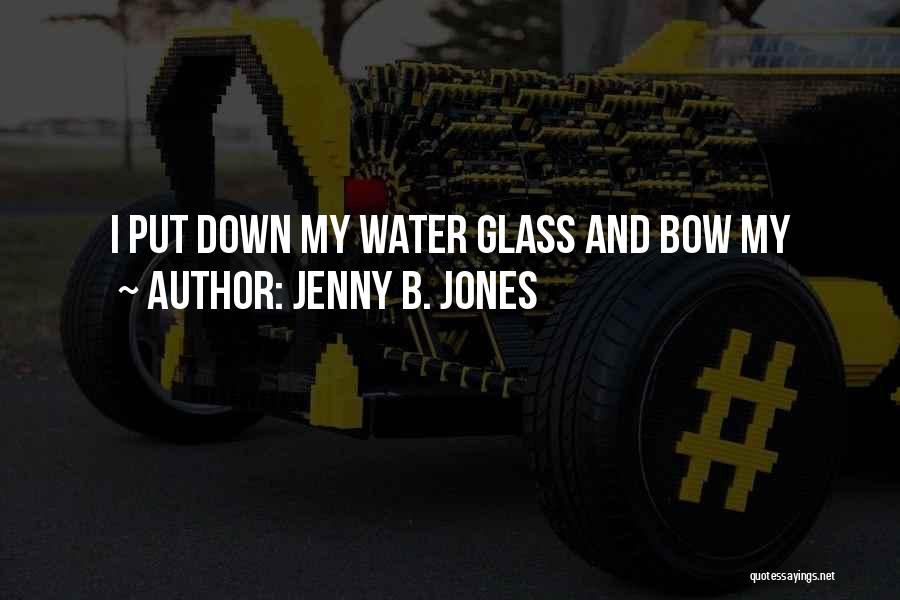 Jenny B. Jones Quotes: I Put Down My Water Glass And Bow My