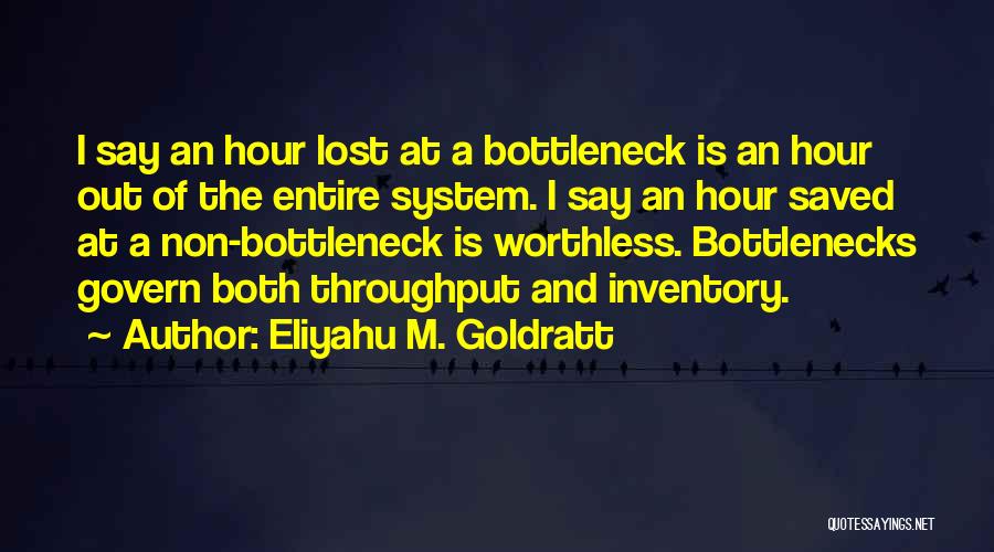 Eliyahu M. Goldratt Quotes: I Say An Hour Lost At A Bottleneck Is An Hour Out Of The Entire System. I Say An Hour