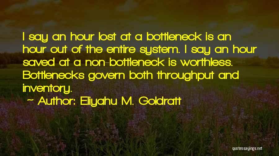 Eliyahu M. Goldratt Quotes: I Say An Hour Lost At A Bottleneck Is An Hour Out Of The Entire System. I Say An Hour