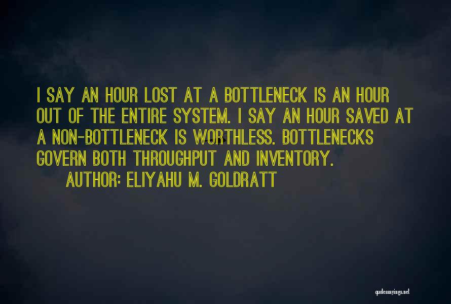 Eliyahu M. Goldratt Quotes: I Say An Hour Lost At A Bottleneck Is An Hour Out Of The Entire System. I Say An Hour