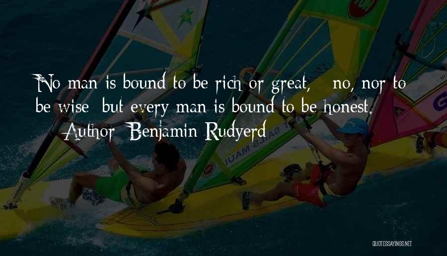 Benjamin Rudyerd Quotes: No Man Is Bound To Be Rich Or Great, - No, Nor To Be Wise; But Every Man Is Bound
