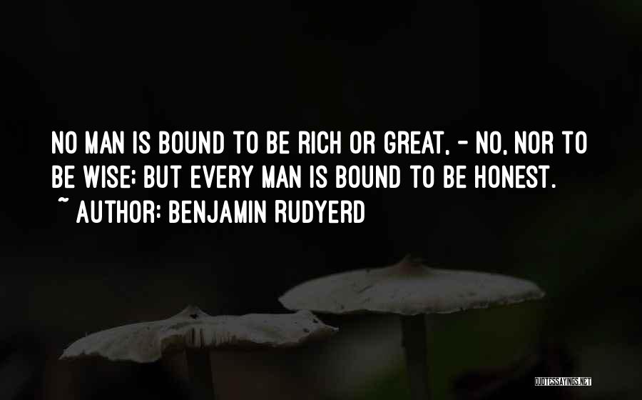Benjamin Rudyerd Quotes: No Man Is Bound To Be Rich Or Great, - No, Nor To Be Wise; But Every Man Is Bound