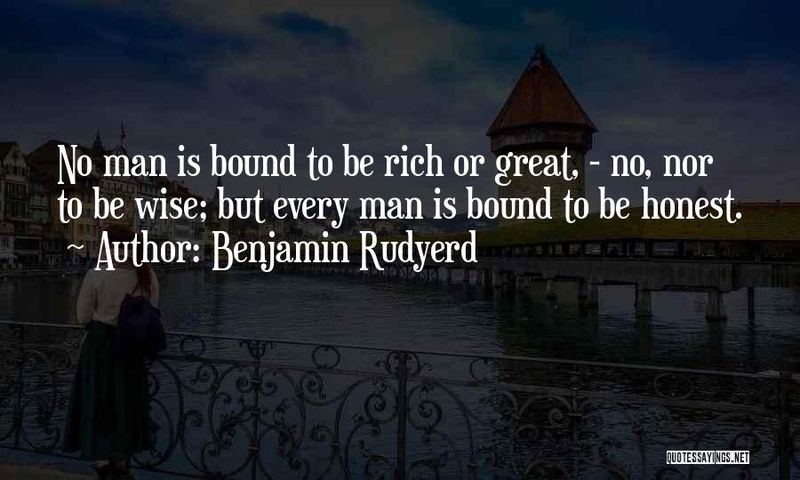 Benjamin Rudyerd Quotes: No Man Is Bound To Be Rich Or Great, - No, Nor To Be Wise; But Every Man Is Bound