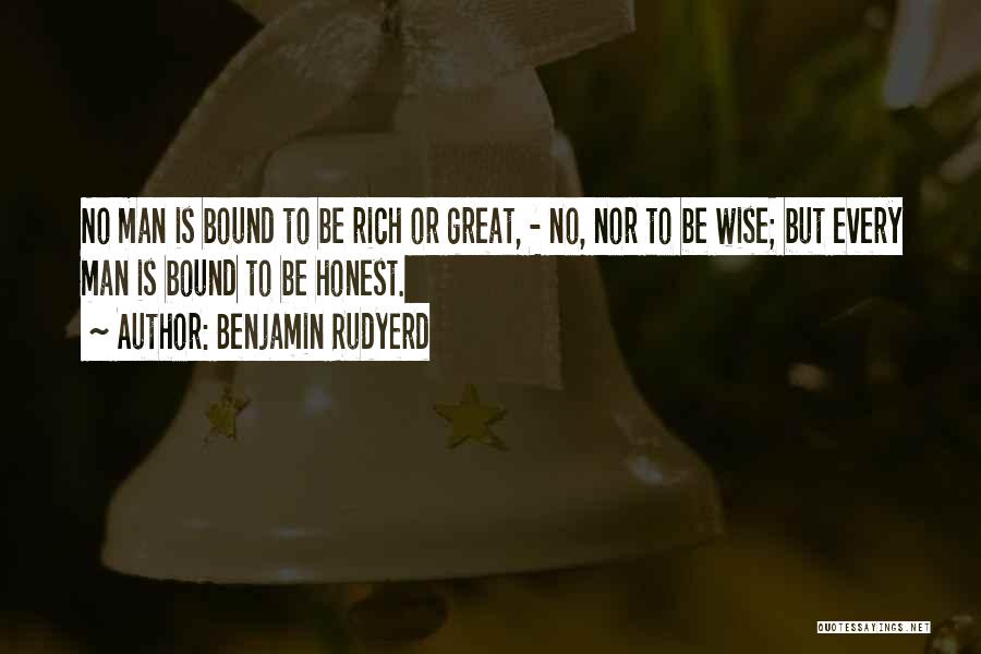 Benjamin Rudyerd Quotes: No Man Is Bound To Be Rich Or Great, - No, Nor To Be Wise; But Every Man Is Bound