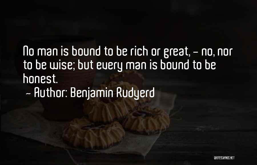 Benjamin Rudyerd Quotes: No Man Is Bound To Be Rich Or Great, - No, Nor To Be Wise; But Every Man Is Bound