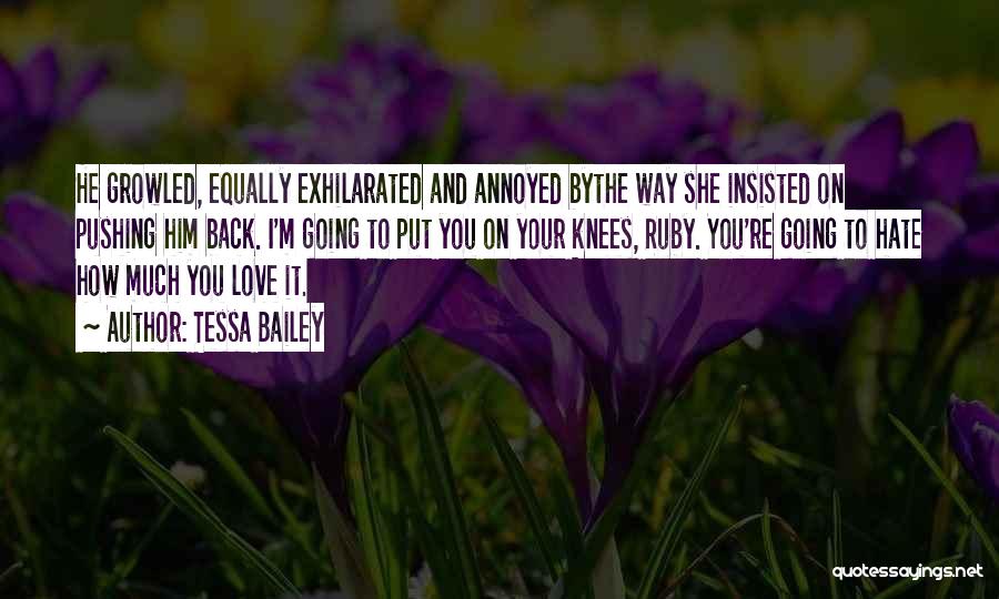 Tessa Bailey Quotes: He Growled, Equally Exhilarated And Annoyed Bythe Way She Insisted On Pushing Him Back. I'm Going To Put You On