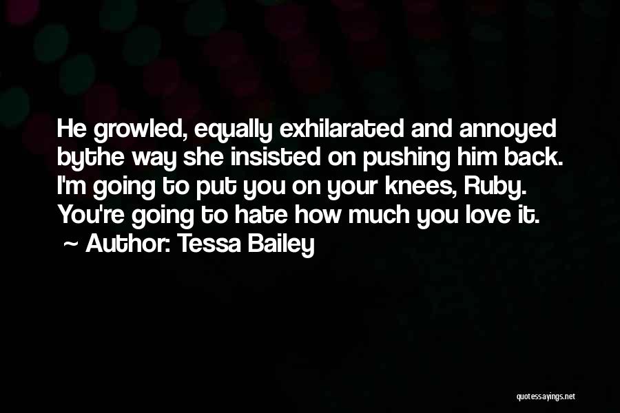 Tessa Bailey Quotes: He Growled, Equally Exhilarated And Annoyed Bythe Way She Insisted On Pushing Him Back. I'm Going To Put You On