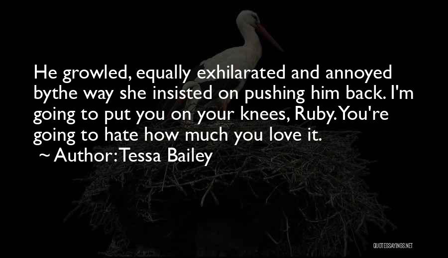 Tessa Bailey Quotes: He Growled, Equally Exhilarated And Annoyed Bythe Way She Insisted On Pushing Him Back. I'm Going To Put You On